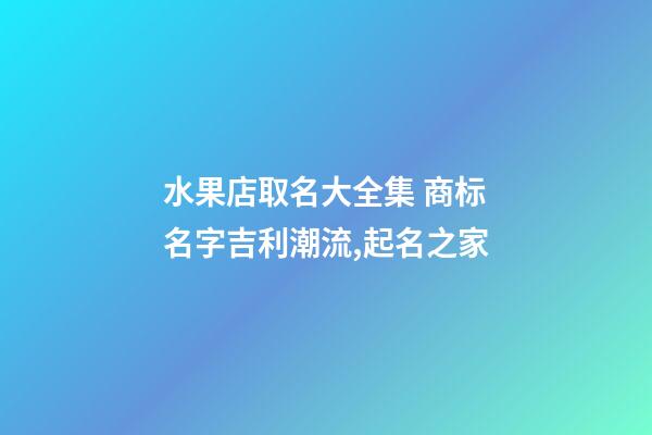 水果店取名大全集 商标名字吉利潮流,起名之家-第1张-店铺起名-玄机派